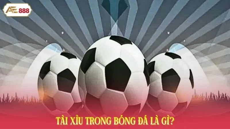 Tài xỉu trong bóng đá là gì? 